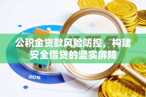 宣城公积金贷款风险防控，构建安全借贷的坚实屏障