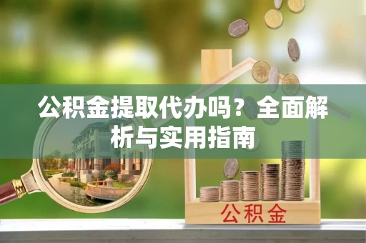 宣城公积金提取代办吗？全面解析与实用指南