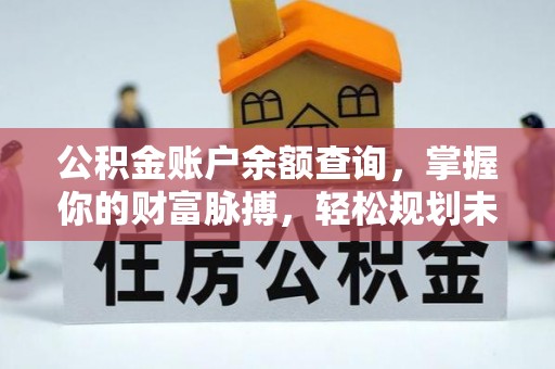 宣城公积金账户余额查询，掌握你的财富脉搏，轻松规划未来