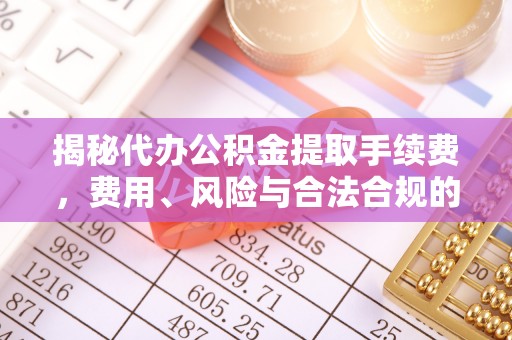 宣城揭秘代办公积金提取手续费，费用、风险与合法合规的全解析