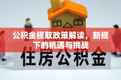 宣城公积金提取政策解读，新规下的机遇与挑战