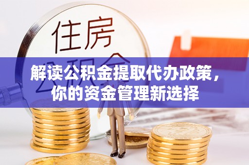 宣城解读公积金提取代办政策，你的资金管理新选择