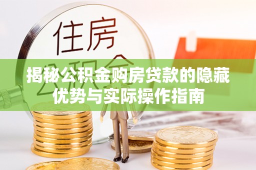宣城揭秘公积金购房贷款的隐藏优势与实际操作指南