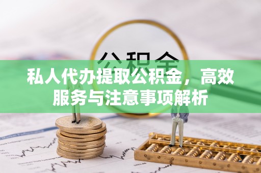 宣城私人代办提取公积金，高效服务与注意事项解析