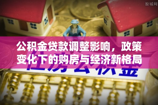 宣城公积金贷款调整影响，政策变化下的购房与经济新格局