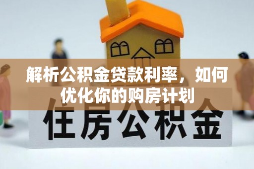 宣城解析公积金贷款利率，如何优化你的购房计划