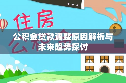 宣城公积金贷款调整原因解析与未来趋势探讨