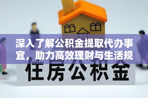 宣城深入了解公积金提取代办事宜，助力高效理财与生活规划