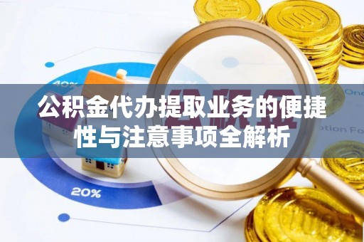 宣城公积金代办提取业务的便捷性与注意事项全解析
