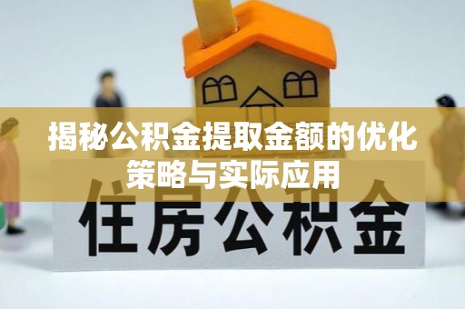宣城揭秘公积金提取金额的优化策略与实际应用