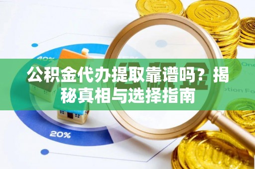 宣城公积金代办提取靠谱吗？揭秘真相与选择指南