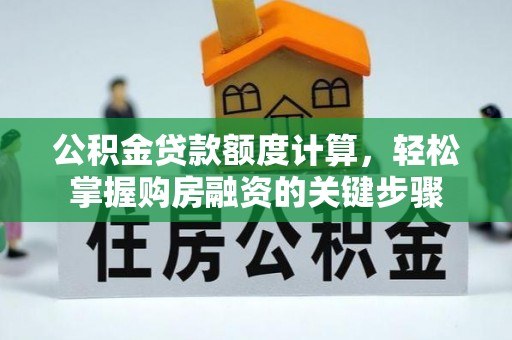 宣城公积金贷款额度计算，轻松掌握购房融资的关键步骤