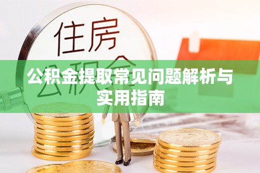 宣城公积金提取常见问题解析与实用指南