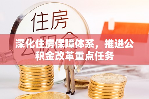 宣城深化住房保障体系，推进公积金改革重点任务