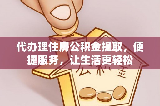 宣城代办理住房公积金提取，便捷服务，让生活更轻松