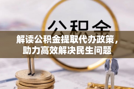 宣城解读公积金提取代办政策，助力高效解决民生问题