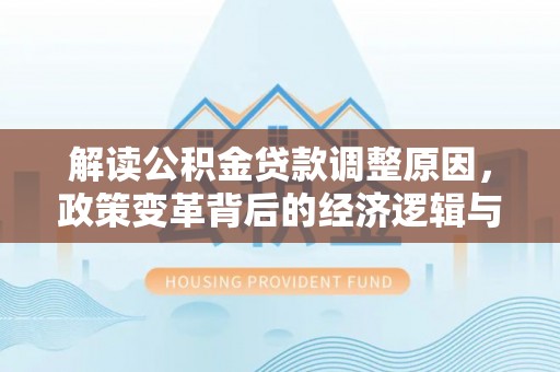 宣城解读公积金贷款调整原因，政策变革背后的经济逻辑与民生影响